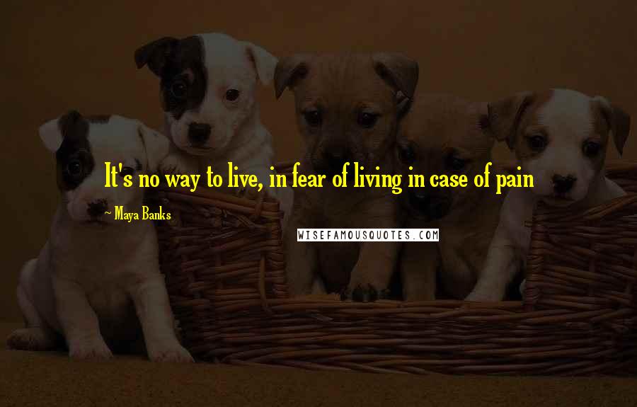 Maya Banks Quotes: It's no way to live, in fear of living in case of pain