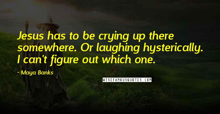 Maya Banks Quotes: Jesus has to be crying up there somewhere. Or laughing hysterically. I can't figure out which one.