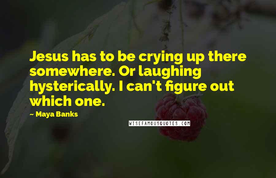 Maya Banks Quotes: Jesus has to be crying up there somewhere. Or laughing hysterically. I can't figure out which one.