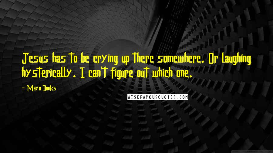 Maya Banks Quotes: Jesus has to be crying up there somewhere. Or laughing hysterically. I can't figure out which one.