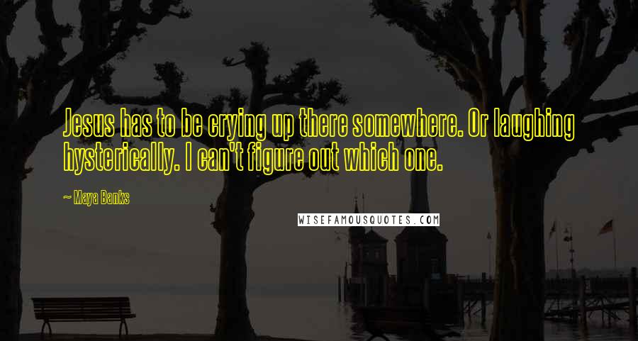 Maya Banks Quotes: Jesus has to be crying up there somewhere. Or laughing hysterically. I can't figure out which one.