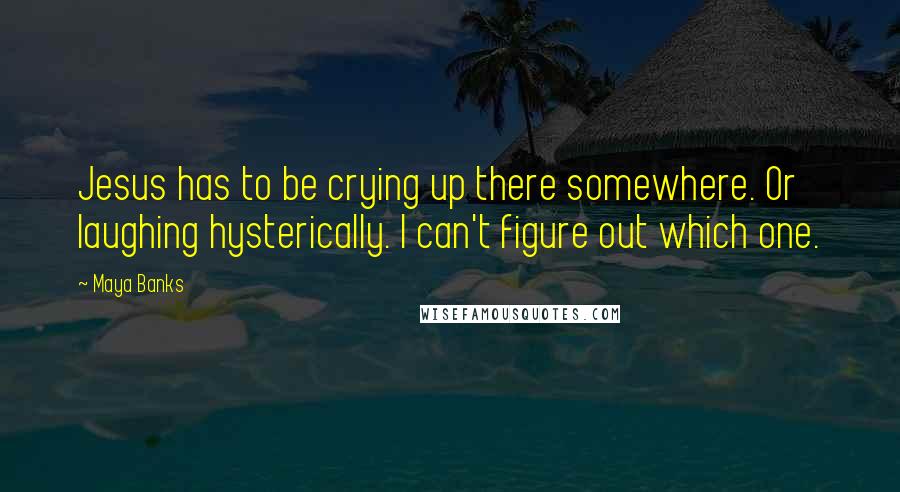 Maya Banks Quotes: Jesus has to be crying up there somewhere. Or laughing hysterically. I can't figure out which one.