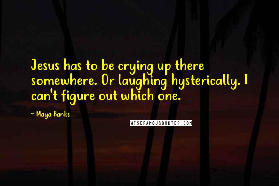 Maya Banks Quotes: Jesus has to be crying up there somewhere. Or laughing hysterically. I can't figure out which one.