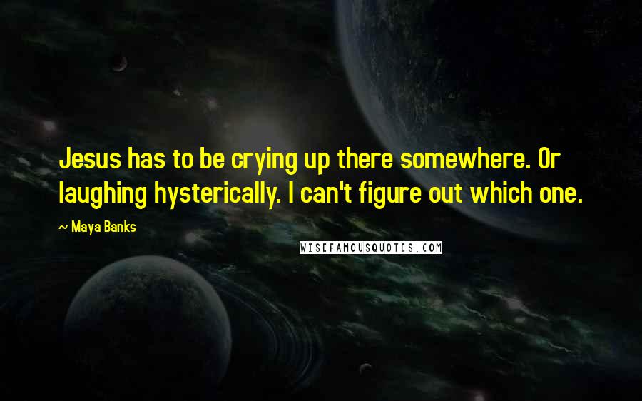 Maya Banks Quotes: Jesus has to be crying up there somewhere. Or laughing hysterically. I can't figure out which one.