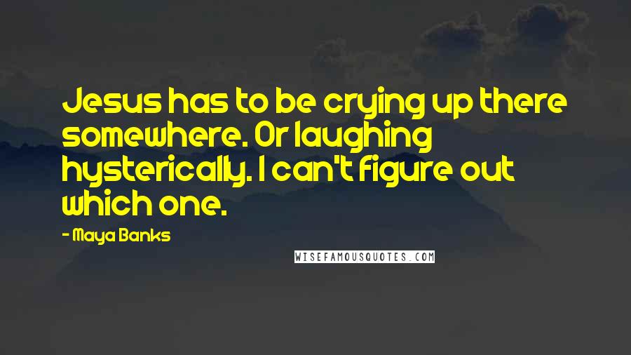 Maya Banks Quotes: Jesus has to be crying up there somewhere. Or laughing hysterically. I can't figure out which one.