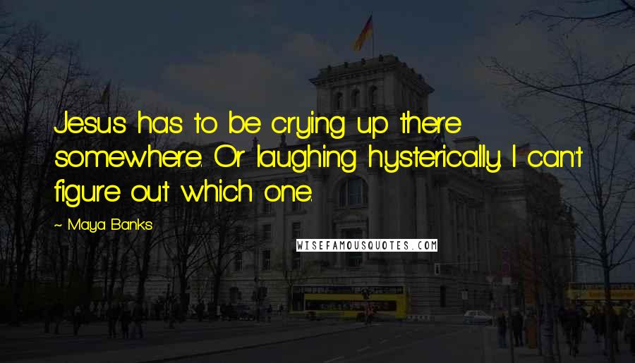 Maya Banks Quotes: Jesus has to be crying up there somewhere. Or laughing hysterically. I can't figure out which one.