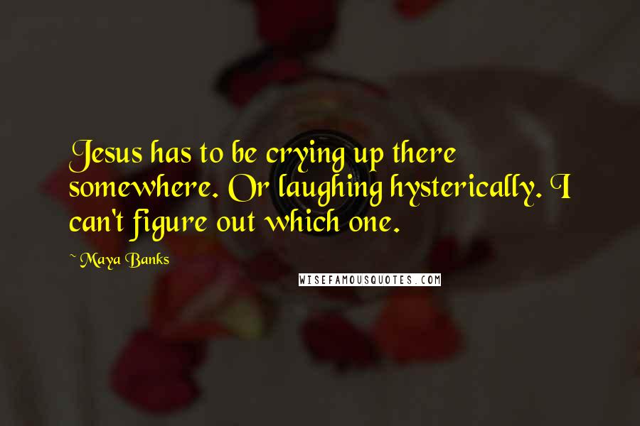 Maya Banks Quotes: Jesus has to be crying up there somewhere. Or laughing hysterically. I can't figure out which one.