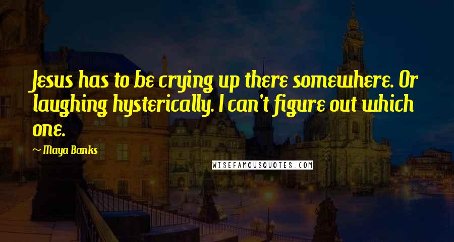 Maya Banks Quotes: Jesus has to be crying up there somewhere. Or laughing hysterically. I can't figure out which one.