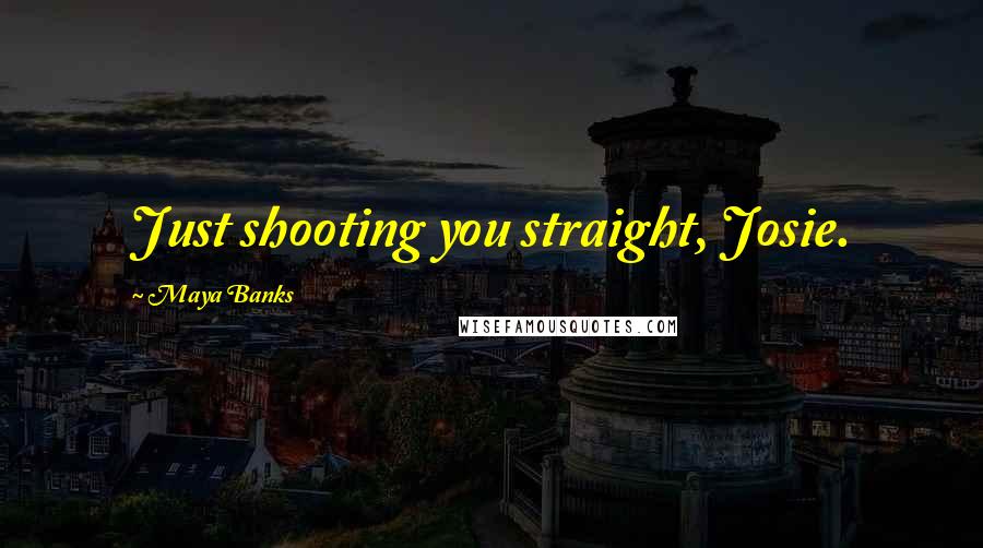 Maya Banks Quotes: Just shooting you straight, Josie.