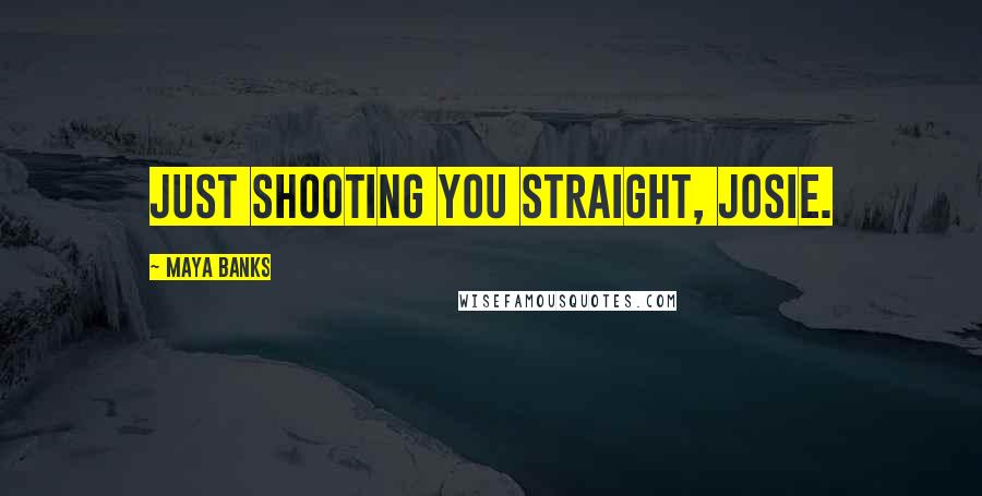 Maya Banks Quotes: Just shooting you straight, Josie.