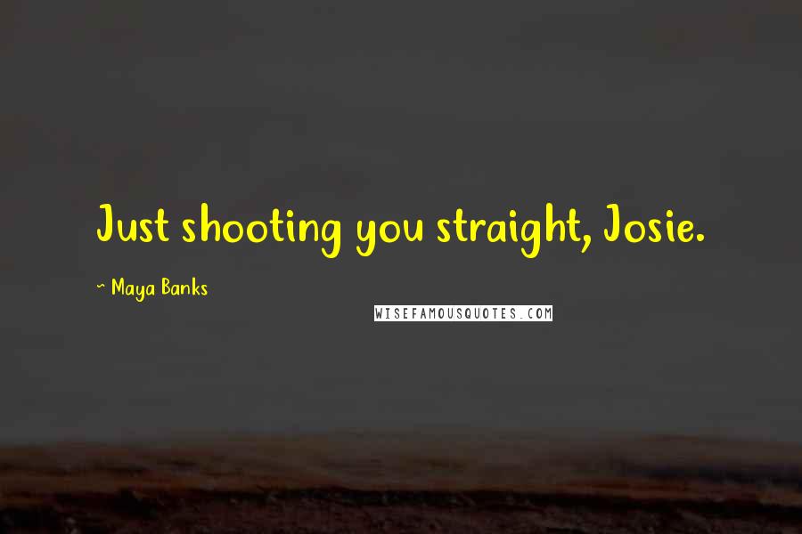 Maya Banks Quotes: Just shooting you straight, Josie.