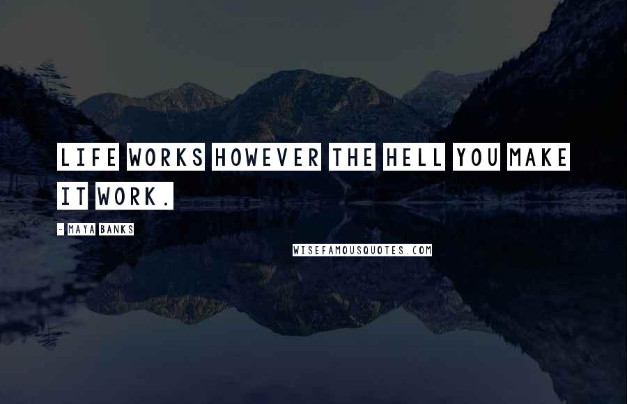 Maya Banks Quotes: Life works however the hell you make it work.