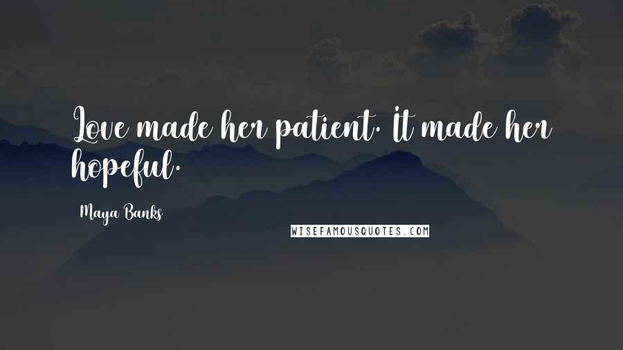 Maya Banks Quotes: Love made her patient. It made her hopeful.