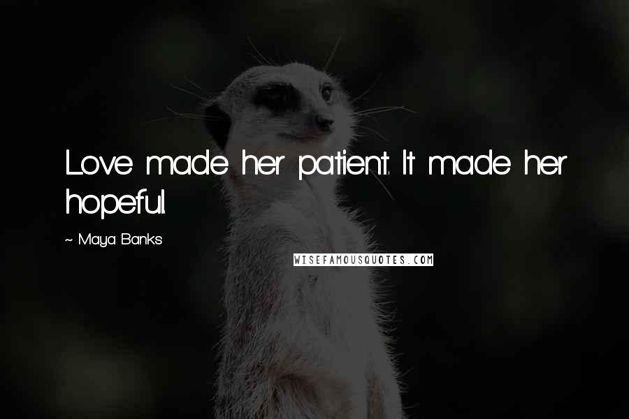 Maya Banks Quotes: Love made her patient. It made her hopeful.