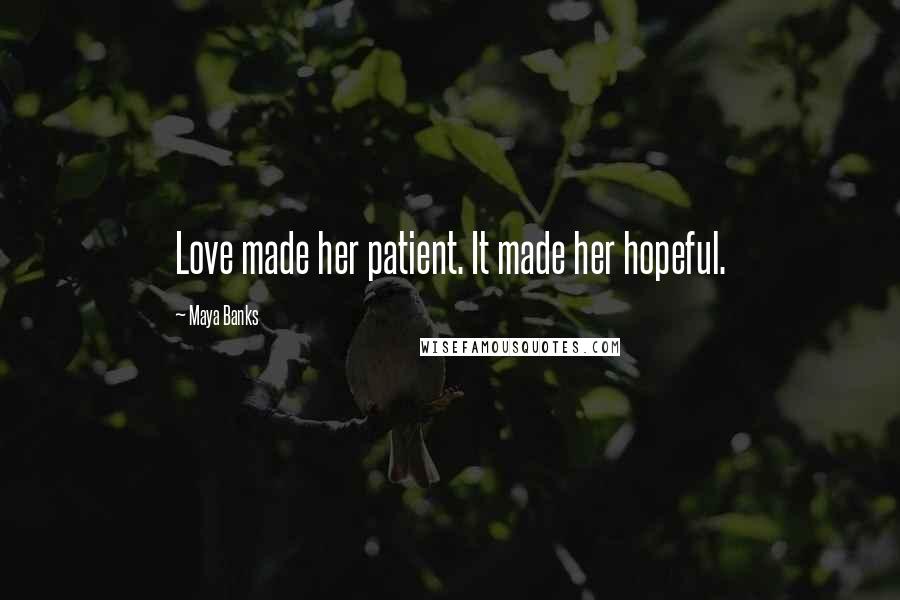 Maya Banks Quotes: Love made her patient. It made her hopeful.