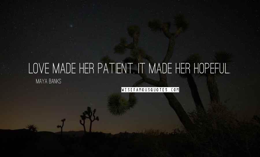 Maya Banks Quotes: Love made her patient. It made her hopeful.