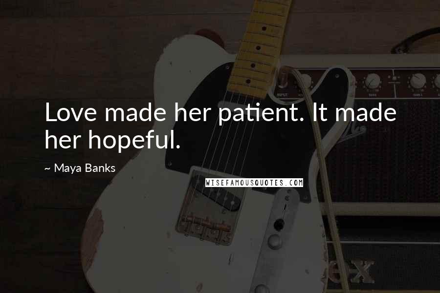 Maya Banks Quotes: Love made her patient. It made her hopeful.