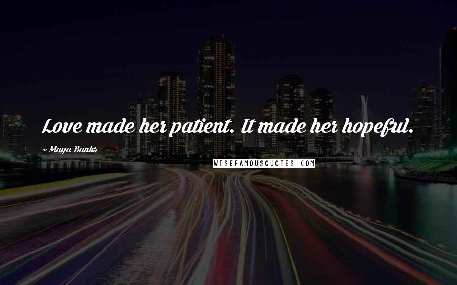 Maya Banks Quotes: Love made her patient. It made her hopeful.