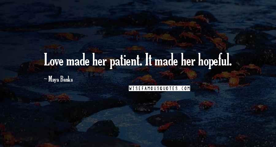 Maya Banks Quotes: Love made her patient. It made her hopeful.