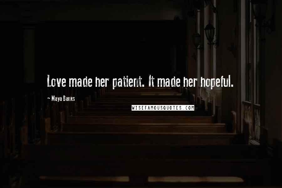 Maya Banks Quotes: Love made her patient. It made her hopeful.