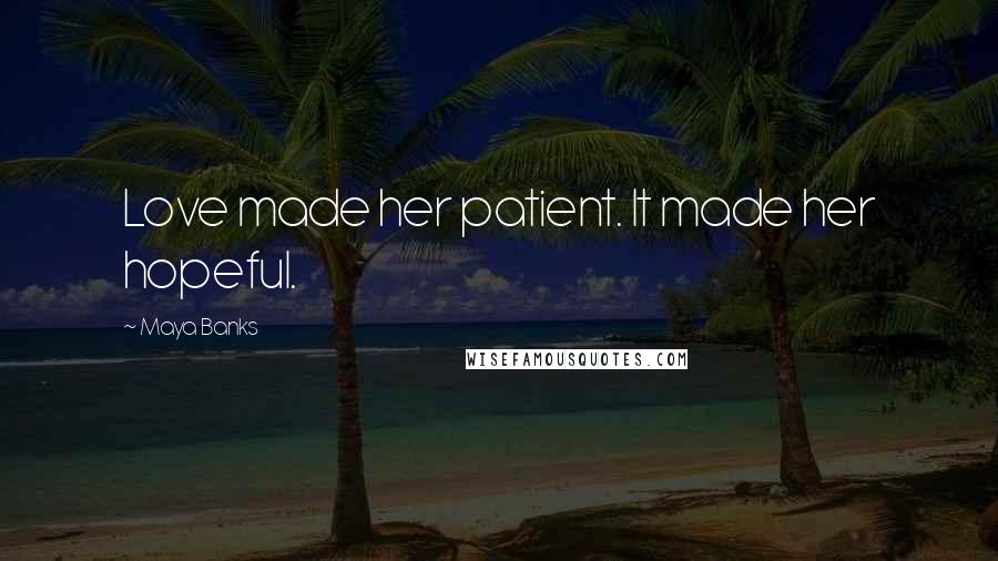 Maya Banks Quotes: Love made her patient. It made her hopeful.
