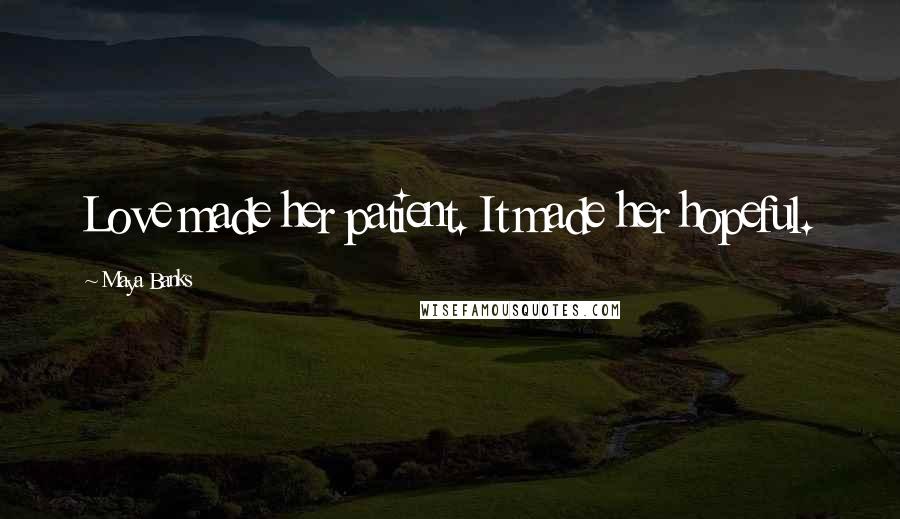 Maya Banks Quotes: Love made her patient. It made her hopeful.