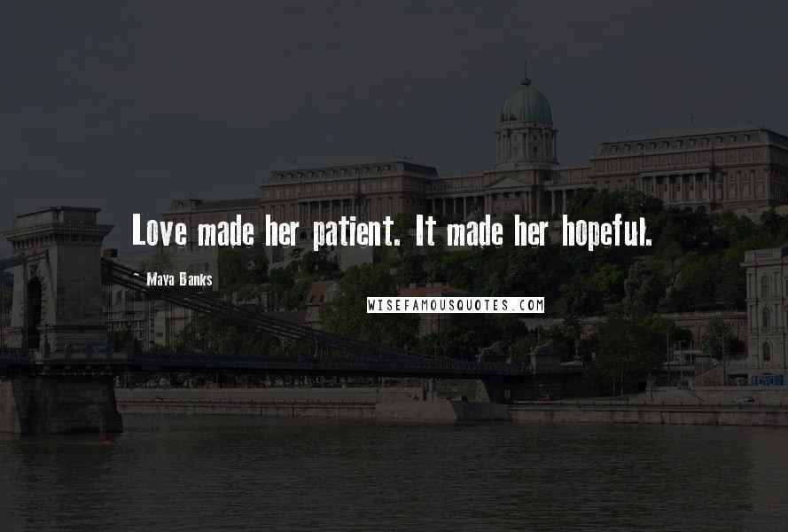 Maya Banks Quotes: Love made her patient. It made her hopeful.