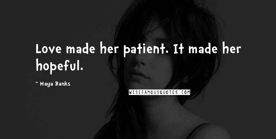 Maya Banks Quotes: Love made her patient. It made her hopeful.