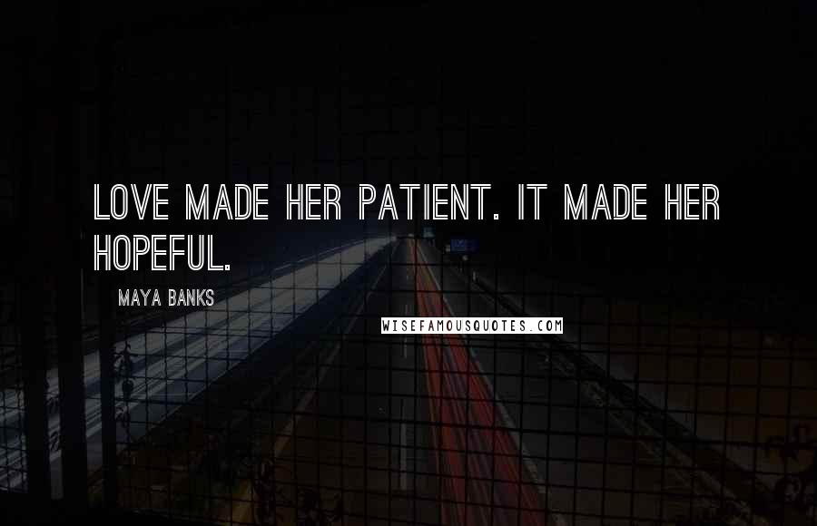 Maya Banks Quotes: Love made her patient. It made her hopeful.