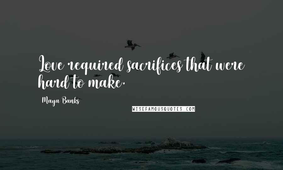 Maya Banks Quotes: Love required sacrifices that were hard to make.