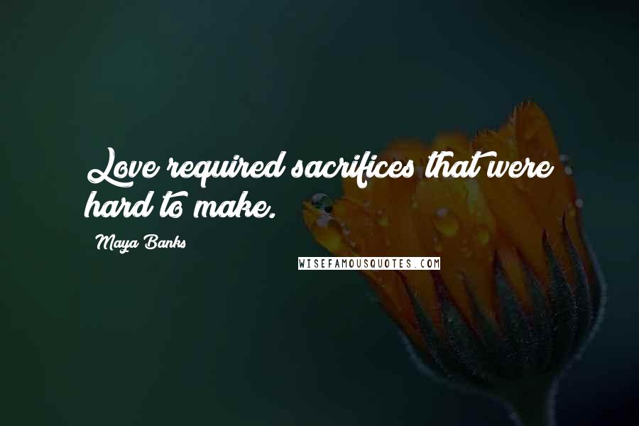 Maya Banks Quotes: Love required sacrifices that were hard to make.