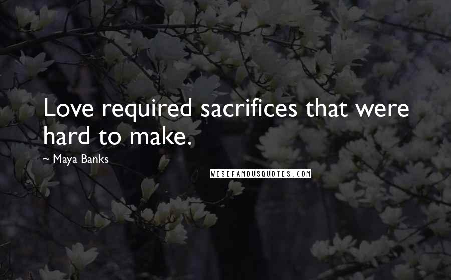 Maya Banks Quotes: Love required sacrifices that were hard to make.