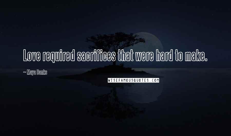 Maya Banks Quotes: Love required sacrifices that were hard to make.