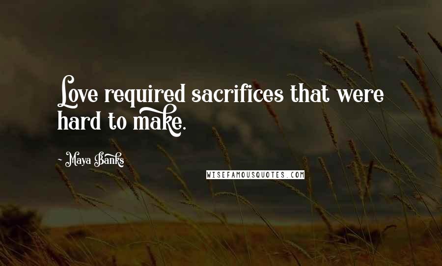 Maya Banks Quotes: Love required sacrifices that were hard to make.