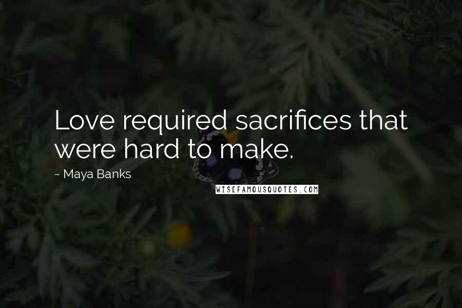 Maya Banks Quotes: Love required sacrifices that were hard to make.