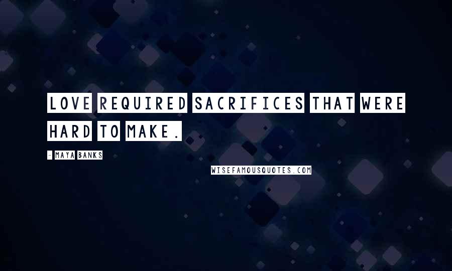 Maya Banks Quotes: Love required sacrifices that were hard to make.