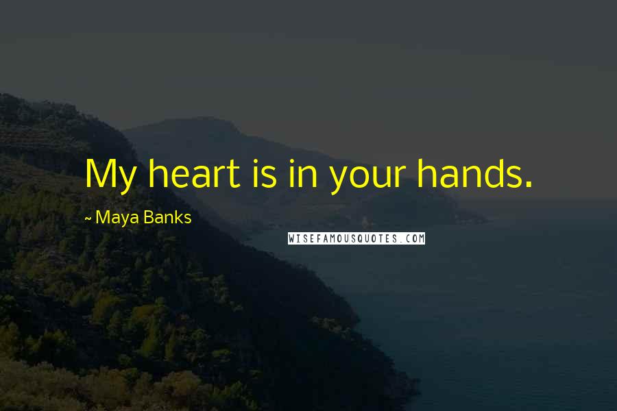 Maya Banks Quotes: My heart is in your hands.