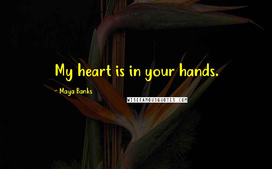 Maya Banks Quotes: My heart is in your hands.