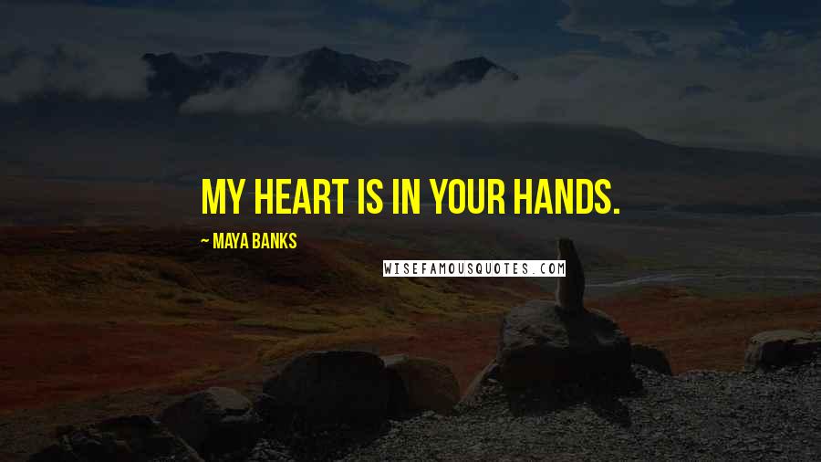 Maya Banks Quotes: My heart is in your hands.