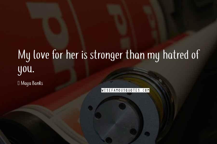 Maya Banks Quotes: My love for her is stronger than my hatred of you.