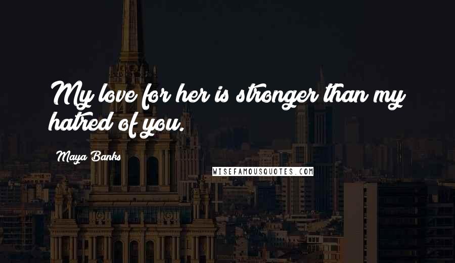 Maya Banks Quotes: My love for her is stronger than my hatred of you.
