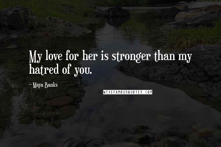 Maya Banks Quotes: My love for her is stronger than my hatred of you.
