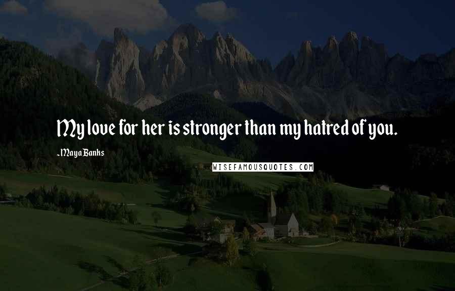 Maya Banks Quotes: My love for her is stronger than my hatred of you.