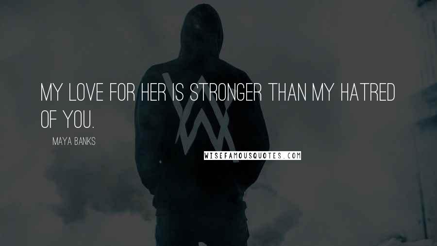 Maya Banks Quotes: My love for her is stronger than my hatred of you.