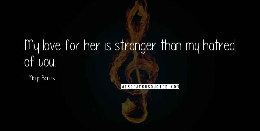 Maya Banks Quotes: My love for her is stronger than my hatred of you.