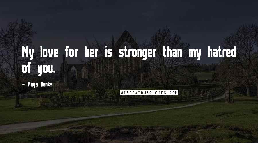 Maya Banks Quotes: My love for her is stronger than my hatred of you.