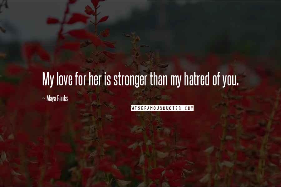 Maya Banks Quotes: My love for her is stronger than my hatred of you.