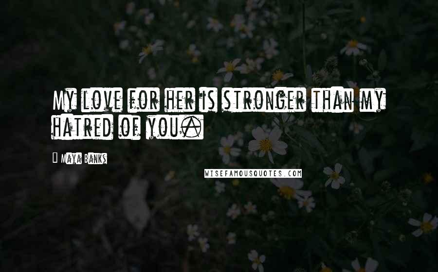 Maya Banks Quotes: My love for her is stronger than my hatred of you.