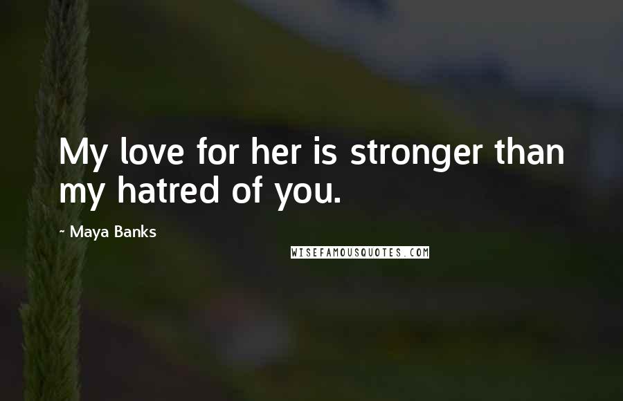 Maya Banks Quotes: My love for her is stronger than my hatred of you.