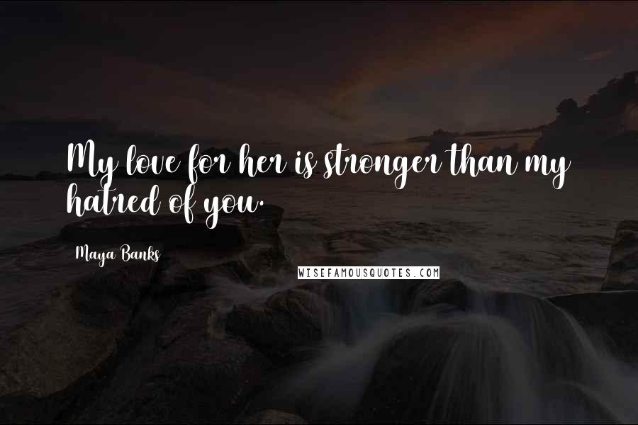 Maya Banks Quotes: My love for her is stronger than my hatred of you.